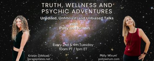 Truth, Wellness and Psychic Adventures with Polly and Kristin: Unedited, unfiltered, unbiased talks