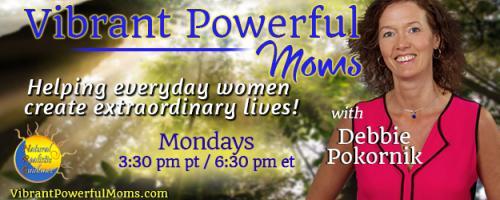 Vibrant Powerful Moms with Debbie Pokornik - Helping Everyday Women Create Extraordinary Lives!: How to Make Life Easier - Instantly!