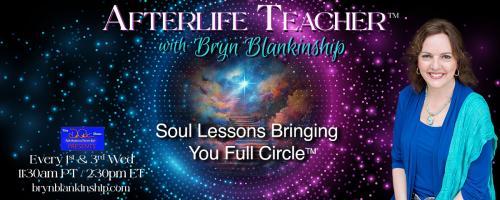 Afterlife Teacher™ with Bryn Blankinship: Soul Lessons Bringing You Full Circle™: Fulfilling your Soul’s Destiny