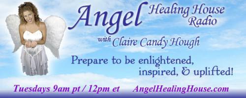 Angel Healing House Radio with Claire Candy Hough: The Afterlife, Heaven and Home