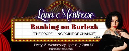 Banking On Burlesk with Lana Montreese: The Propelling Point of Change: Propelling Beyond Burlesque