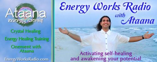 Energy Works Radio with Ataana - Activating Self-Healing & Awakening Your Potential: Alternative Medicine and Energy Work with Chiropractor and Hypnotherapist Dr. Ed Lawson