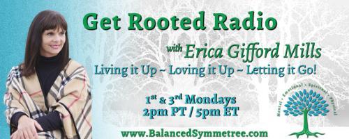 Get Rooted Radio with Erica Gifford Mills: Living it Up ~ Loving it Up ~ Letting it Go!: Demystifying Mindfulness