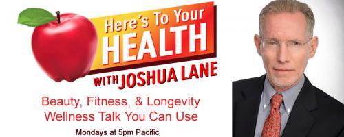 Here’s To Your Health with Joshua Lane: Guests: SYLVIE BELJANSKI, SCOTT TIPS, Walt Karniski