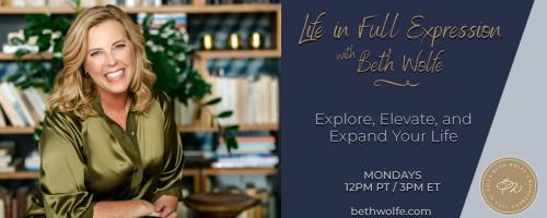 LIFE in Full Expression with Beth Wolfe: Explore, Elevate, and Expand: THE POWER OF INTENTION for Your 2023 Life In Full Expression
