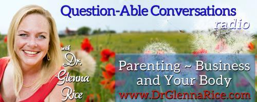 Question-able Conversations ~ Dr. Glenna Rice MPT: Parenting ~ Business & Your Body: Getting Over Being Mediocre. What does it take to choose a greater life?