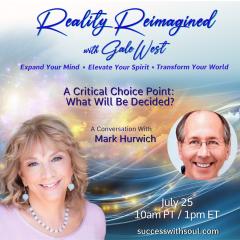 Gale West, Reality Reimagined, Expand Your Mind, Elevate Your Spirit, Transform Your World, Human Evolution, Conversations, spirituality, , joyous delight, riveting interviews, personal transformation, global transformation, March Hurwich, Critical Choice Point, Decisions