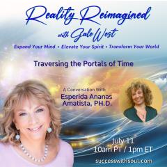 Gale West, Reality Reimagined, Expand Your Mind, Elevate Your Spirit, Transform Your World, Human Evolution, Conversations, spirituality, , joyous delight, riveting interviews, personal transformation, global transformation, ESPERIDE ANANAS AMETISTA, PH.D., Portals In Time, Transversing The Portals Of Time
