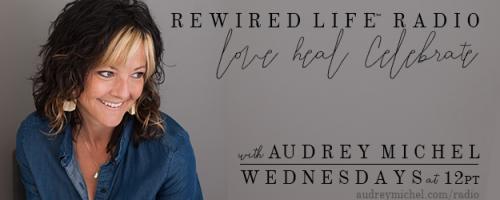 Rewired Life™ Radio with Audrey Michel.  Learn to Love. Heal. Celebrate.: The Energy of Food with Virginia Sunshine
