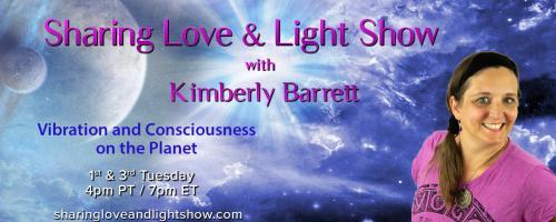 Sharing Love & Light Show with Kimberly Barrett: Vibration and Consciousness on the Planet: Channeled Messages through Kimberly: this business of being Spirit having a Human Experience