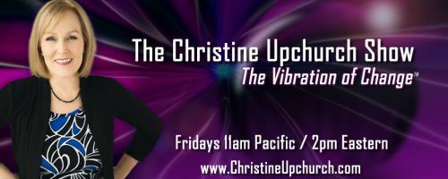 The Christine Upchurch Show: The Vibration of Change™: Encore: Energy Speaks: Messages from Spirit with Lee Harris

