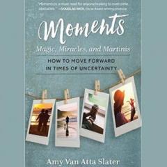 The Dr. Pat Show: Talk Radio to Thrive By!: Moments - Magic, Miracles, and Martinis - How To Move Forward in Times of Uncertainty with Author Amy Van Atta Slater