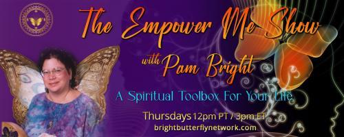 The Empower Me Show with Pam Bright: A Spiritual Toolbox for Your Life: Channeled Messages, Healing, and Spiritual Guidance with Pam Bright