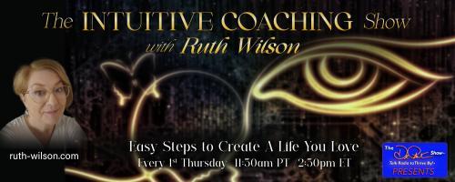 The Intuitive Coaching Show with Ruth Wilson: Easy Steps to Create A Life You Love: Why Bad Times are Good Times for Creating a Life You Love