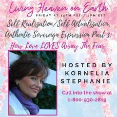 The Kornelia Stephanie Show: Self Realization/Actualization, Authentic Sovereign Expression Part 3 With Kornelia Stephanie.  How Love Loves Away the Fear.
