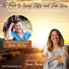The Path to Being Fifty and Free Show with Karen Theimer: Your Path to Freedom Starts Now: Viewing Life's Challenges as Opportunities Instead of Setbacks with Special Guest, Diane McClay
