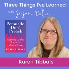 Three Things I've Learned with Susan Dolci: Sharing the Stories That Shift Our Souls: "Persuade, Don't Preach: Restoring Civility Across the Political Divide" with Karen Tibbals