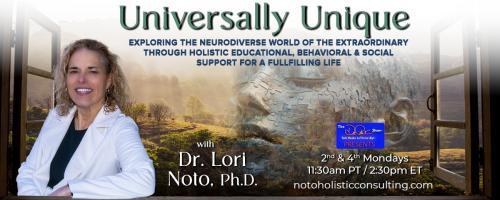 Universally Unique with Dr. Lori Noto, Ph.D.: Exploring the neurodiverse world of the extraordinary through  holistic educational, behavioral & social support for a fulfilling life: Everyone Belongs
