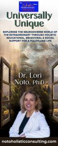 Universally Unique with Dr. Lori Noto, Ph.D.: Exploring the neurodiverse world of the extraordinary through  holistic educational, behavioral & social support for a fulfilling life