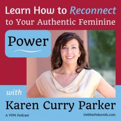 Vibrant Powerful Moms with Debbie Pokornik - Helping Everyday Women Create Extraordinary Lives!: Learn how to reconnect to your authentic feminine power with Karen Curry Parker