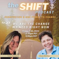 the SHIFT Podcast with Trish Campbell & Diane McClay: Perspective & Our Power to Change: Ep. 27 - We Are the Change We Need Right Now
