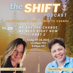 the SHIFT Podcast with Trish Campbell & Diane McClay: Perspective & Our Power to Change: Ep. 28 - We Are the Change We Need Right Now - Part 2